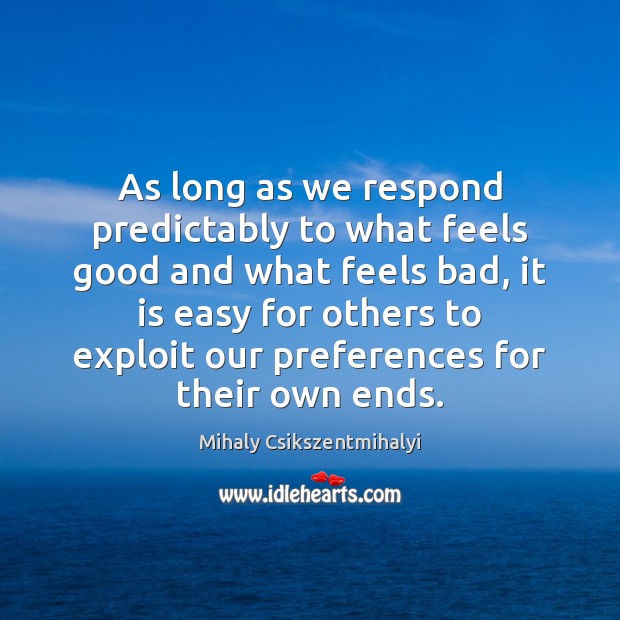 As long as we respond predictably to what feels good and what Mihaly Csikszentmihalyi Picture Quote