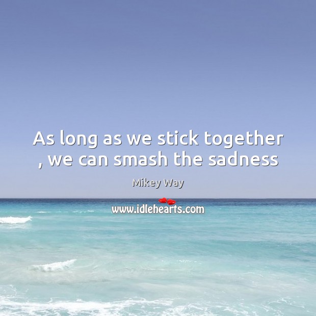 As long as we stick together , we can smash the sadness Mikey Way Picture Quote