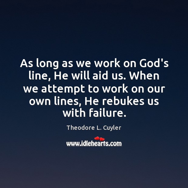As long as we work on God’s line, He will aid us. Theodore L. Cuyler Picture Quote