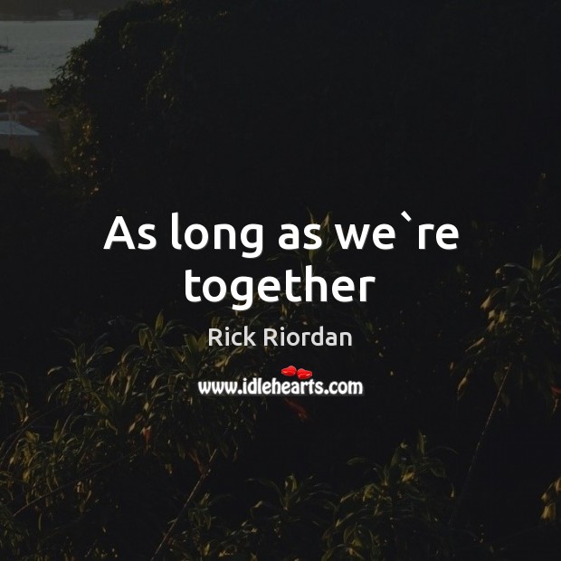 As long as we`re together Rick Riordan Picture Quote