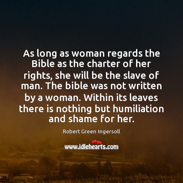 As long as woman regards the Bible as the charter of her Robert Green Ingersoll Picture Quote