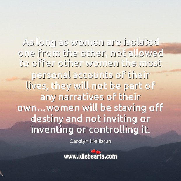 As long as women are isolated one from the other, not allowed Carolyn Heilbrun Picture Quote
