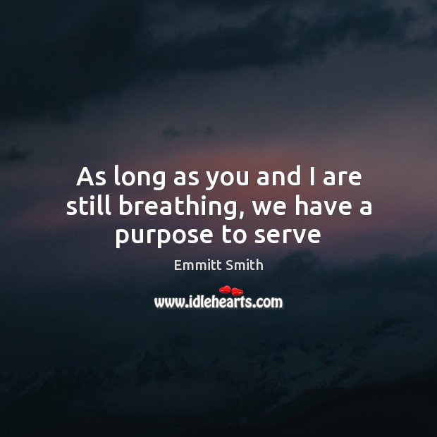 As long as you and I are still breathing, we have a purpose to serve Serve Quotes Image