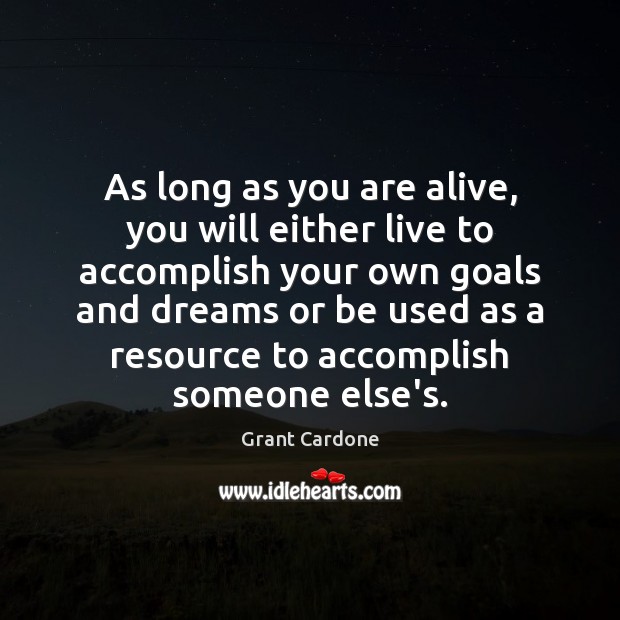 As long as you are alive, you will either live to accomplish Grant Cardone Picture Quote
