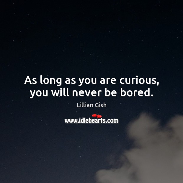 As long as you are curious, you will never be bored. Lillian Gish Picture Quote
