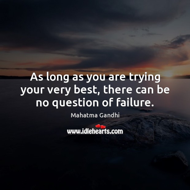 As long as you are trying your very best, there can be no question of failure. Image
