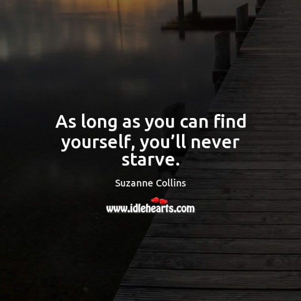 As long as you can find yourself, you’ll never starve. Image