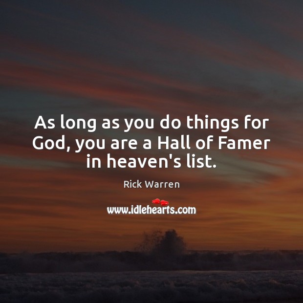 As long as you do things for God, you are a Hall of Famer in heaven’s list. Rick Warren Picture Quote
