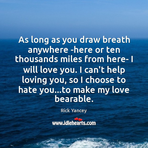 As long as you draw breath anywhere -here or ten thousands miles Rick Yancey Picture Quote