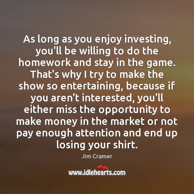 As long as you enjoy investing, you’ll be willing to do the Jim Cramer Picture Quote