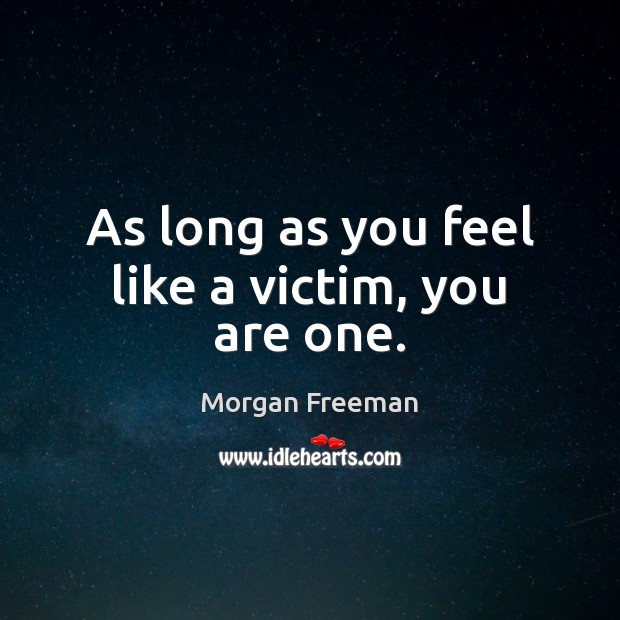 As long as you feel like a victim, you are one. Morgan Freeman Picture Quote