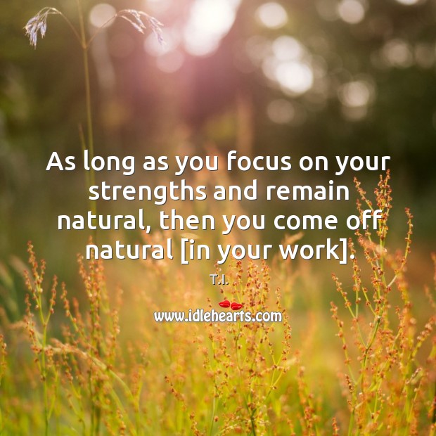 As long as you focus on your strengths and remain natural, then T.I. Picture Quote