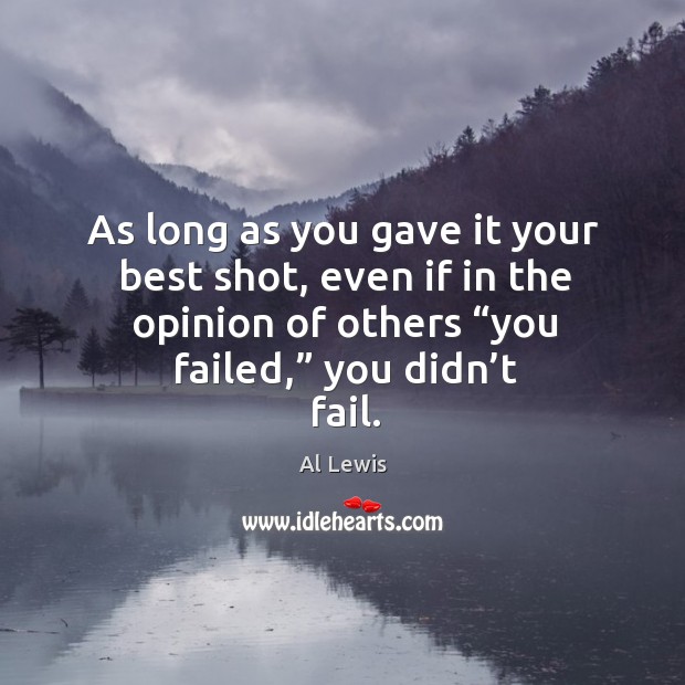 As long as you gave it your best shot, even if in the opinion of others “you failed,” you didn’t fail. Al Lewis Picture Quote