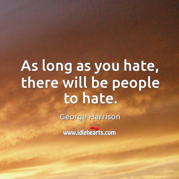 As long as you hate, there will be people to hate. Image