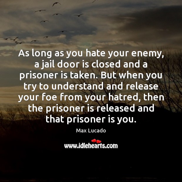 As long as you hate your enemy, a jail door is closed Max Lucado Picture Quote
