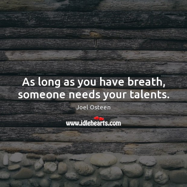 As long as you have breath, someone needs your talents. Joel Osteen Picture Quote