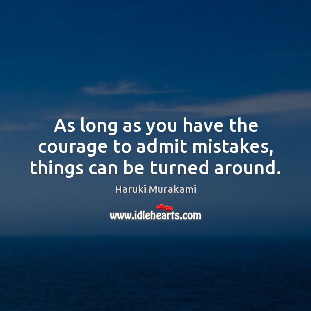 As long as you have the courage to admit mistakes, things can be turned around. Haruki Murakami Picture Quote