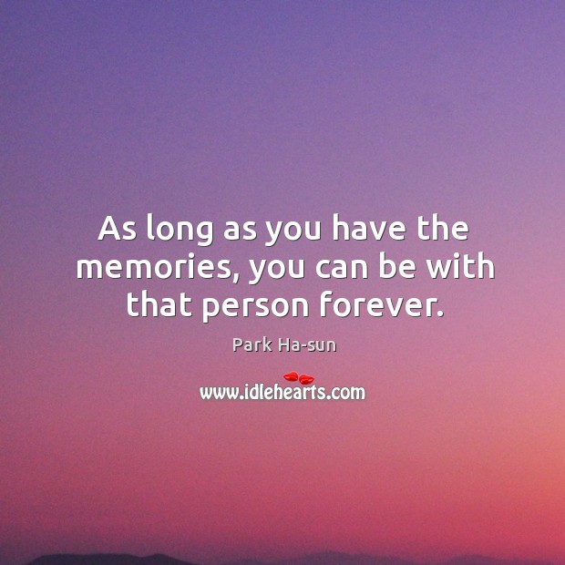 As long as you have the memories, you can be with that person forever. Park Ha-sun Picture Quote