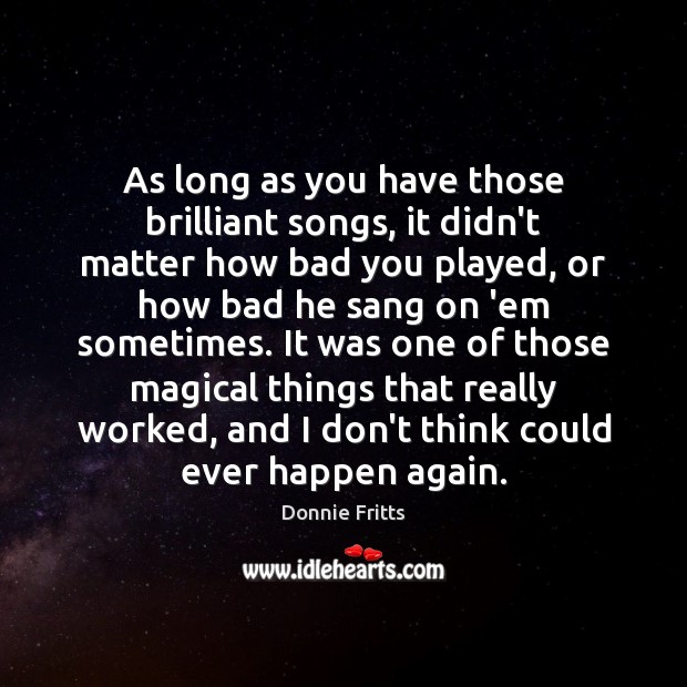 As long as you have those brilliant songs, it didn’t matter how Donnie Fritts Picture Quote