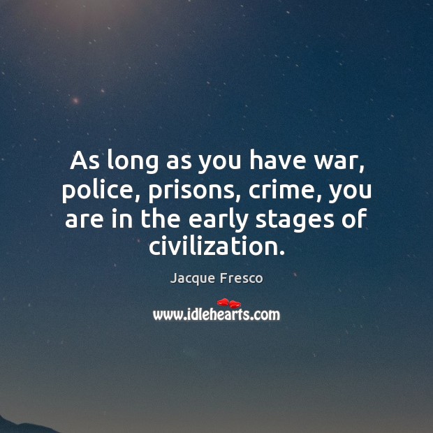 As long as you have war, police, prisons, crime, you are in Jacque Fresco Picture Quote