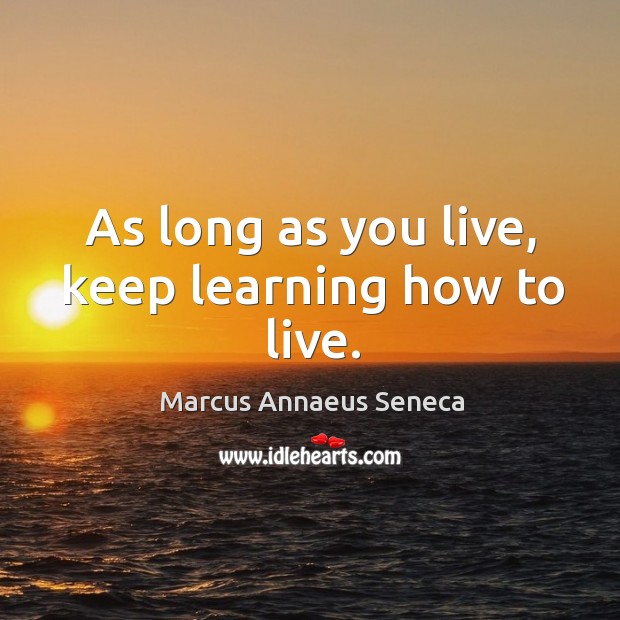As long as you live, keep learning how to live. Image