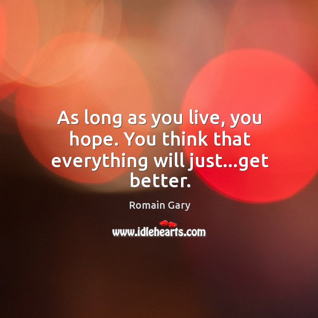As long as you live, you hope. You think that everything will just…get better. Romain Gary Picture Quote
