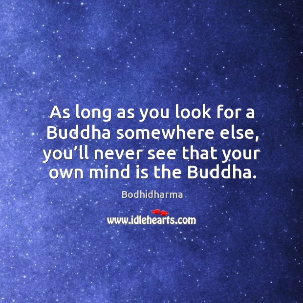 As long as you look for a buddha somewhere else, you’ll never see that your own mind is the buddha. Bodhidharma Picture Quote