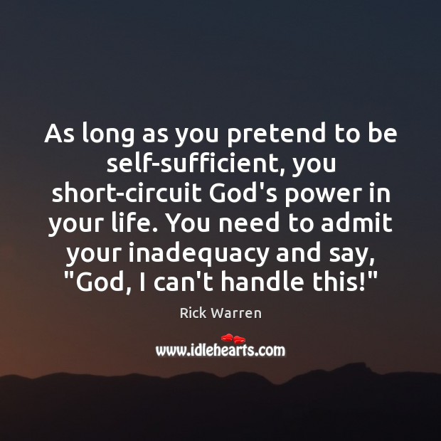 As long as you pretend to be self-sufficient, you short-circuit God’s power Rick Warren Picture Quote