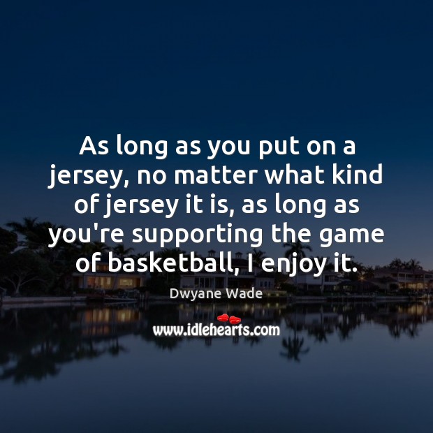 As long as you put on a jersey, no matter what kind Dwyane Wade Picture Quote