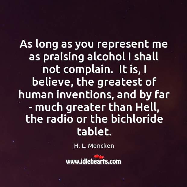 As long as you represent me as praising alcohol I shall not H. L. Mencken Picture Quote