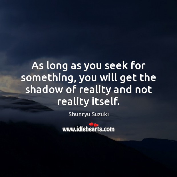 As long as you seek for something, you will get the shadow Shunryu Suzuki Picture Quote
