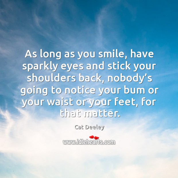 As long as you smile, have sparkly eyes and stick your shoulders back, nobody’s going Cat Deeley Picture Quote