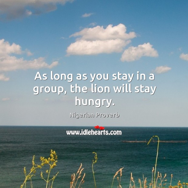 As long as you stay in a group, the lion will stay hungry. Nigerian Proverbs Image