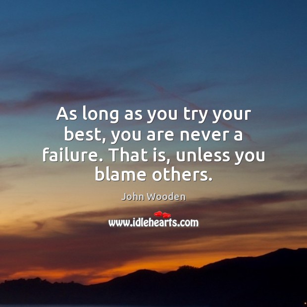 As long as you try your best, you are never a failure. That is, unless you blame others. Image