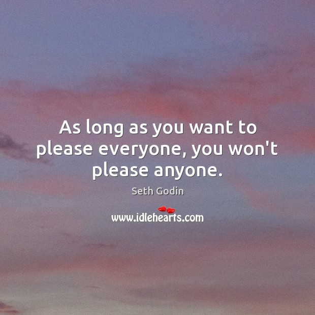 As long as you want to please everyone, you won’t please anyone. Seth Godin Picture Quote