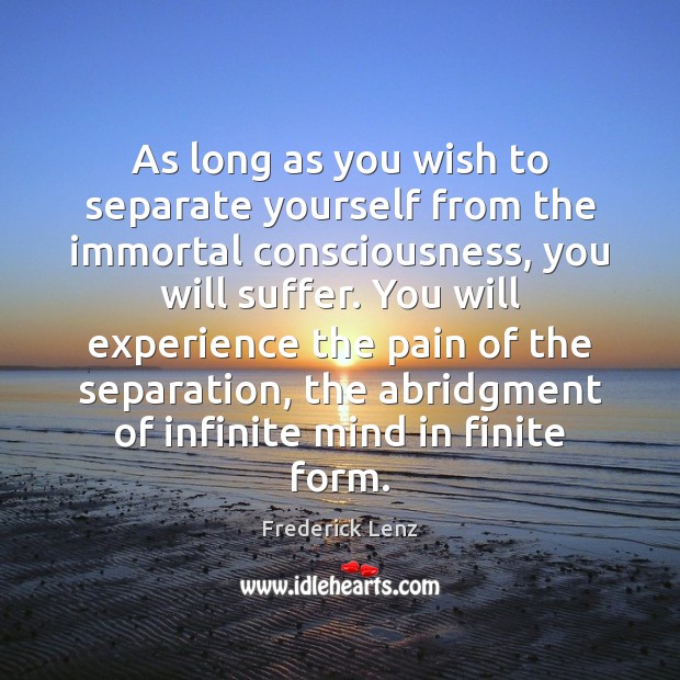As long as you wish to separate yourself from the immortal consciousness, Frederick Lenz Picture Quote