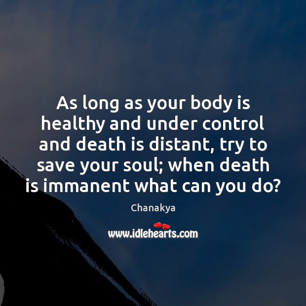 As long as your body is healthy and under control and death Chanakya Picture Quote