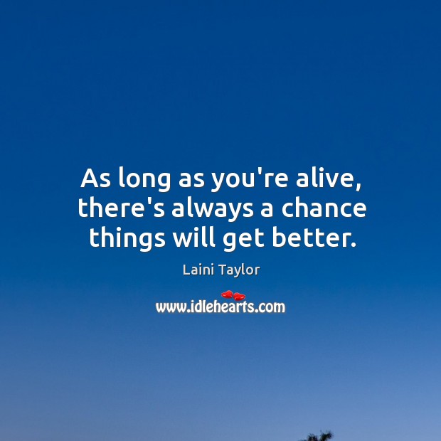 As long as you’re alive, there’s always a chance things will get better. Laini Taylor Picture Quote