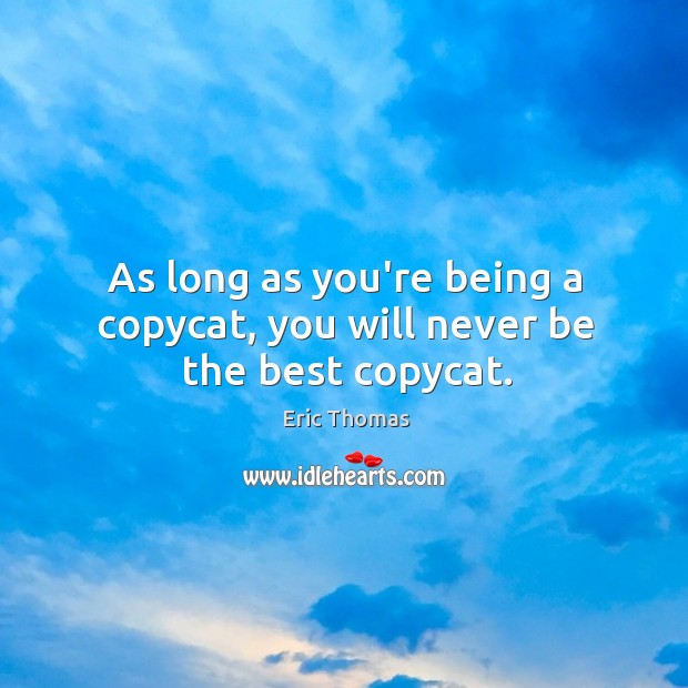As long as you’re being a copycat, you will never be the best copycat. Eric Thomas Picture Quote