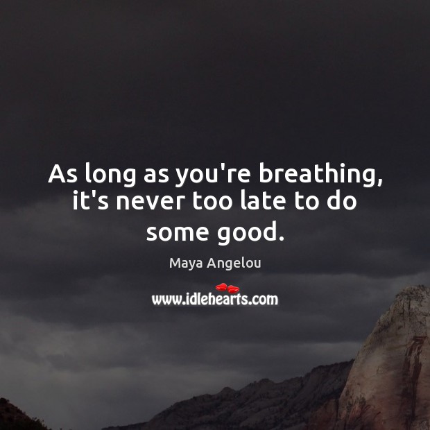 As long as you’re breathing, it’s never too late to do some good. Image