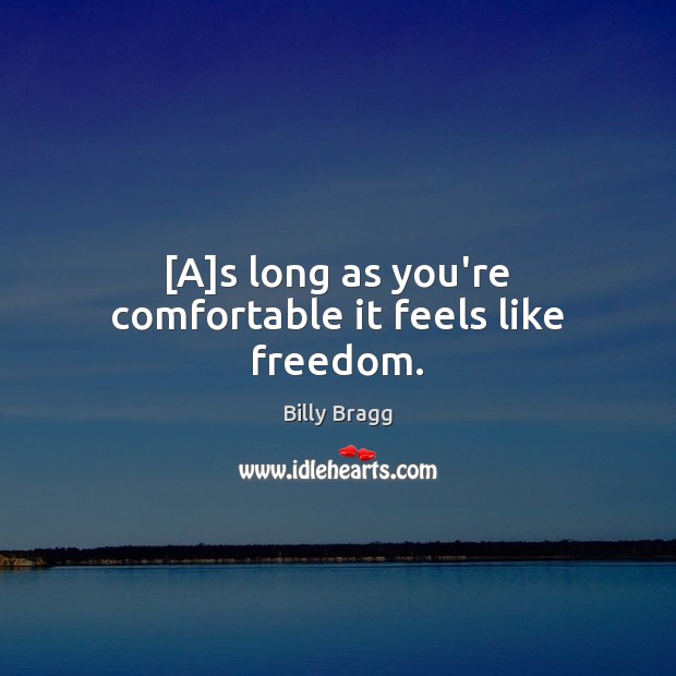 [A]s long as you’re comfortable it feels like freedom. Billy Bragg Picture Quote