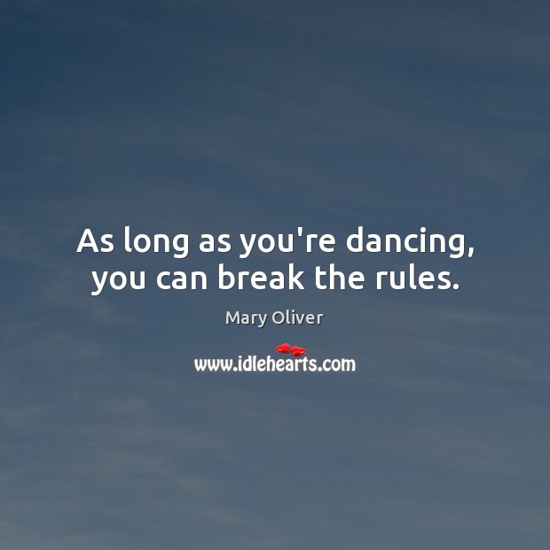 As long as you’re dancing, you can break the rules. Mary Oliver Picture Quote