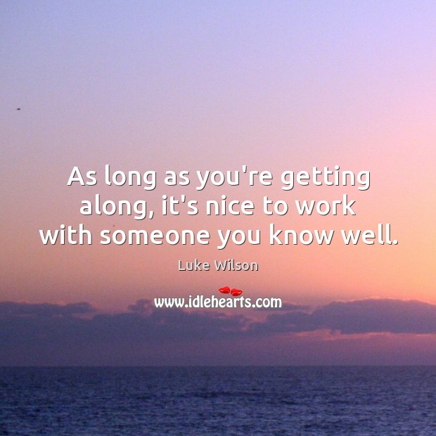 As long as you’re getting along, it’s nice to work with someone you know well. Luke Wilson Picture Quote