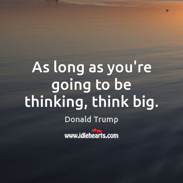 As long as you’re going to be thinking, think big. Donald Trump Picture Quote
