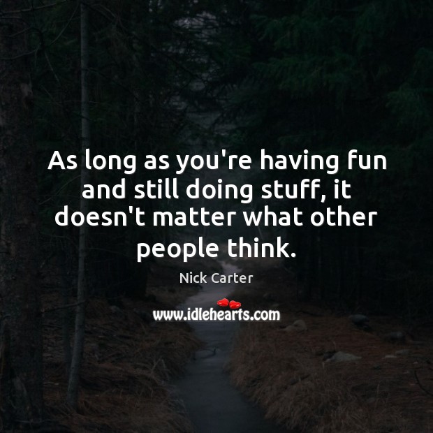 As long as you’re having fun and still doing stuff, it doesn’t Nick Carter Picture Quote