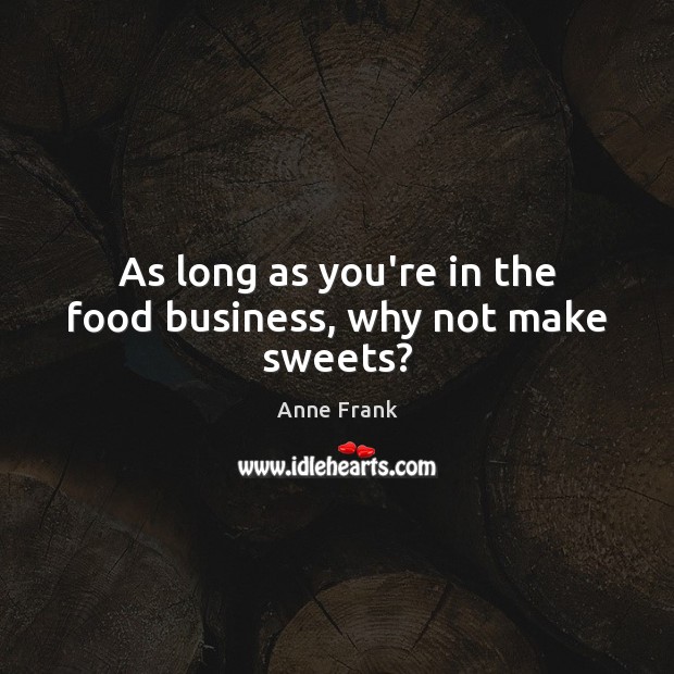 As long as you’re in the food business, why not make sweets? Anne Frank Picture Quote