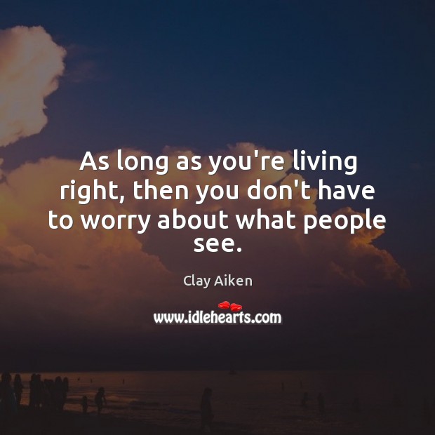 As long as you’re living right, then you don’t have to worry about what people see. Clay Aiken Picture Quote