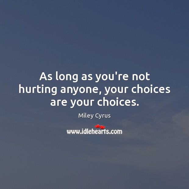 As long as you’re not hurting anyone, your choices are your choices. Miley Cyrus Picture Quote