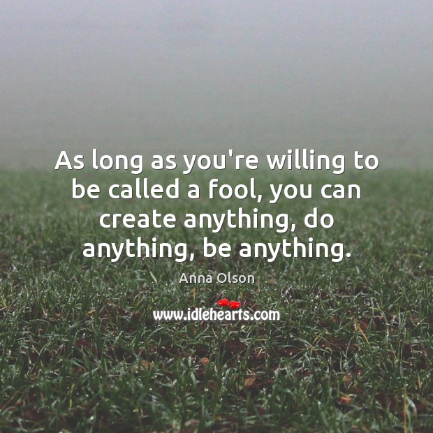 As long as you’re willing to be called a fool, you can Anna Olson Picture Quote