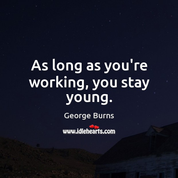 As long as you’re working, you stay young. Image